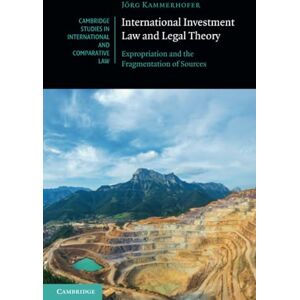 Kammerhofer, Jörg International Investment Law and Legal Theory: Expropriation and the Fragmentation of Sources: 158 (Cambridge Studies in International and Comparative Law, Series Number 158) Kammerhofer, Jörg International Investment Law and Legal Theory: Expropriation and the Fragmentation of Sources: 158 (Cambridge Studies in International and Comparative Law, Series Number 158)