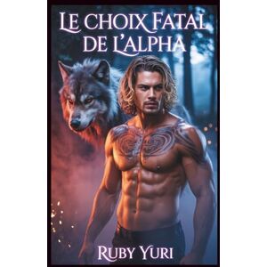 YURI, RUBY Le choix fatal de l'Alpha: Un partenaire rejeté Deuxième chance Loup-garou Shifter Romance: 3 (Le choix enceinte du roi alpha) YURI, RUBY Le choix fatal de l'Alpha: Un partenaire rejeté Deuxième chance Loup-garou Shifter Romance: 3 (Le choix enceinte du roi alpha)