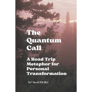 Merritt RN (Ret.), M.C. The Quantum Call: A Road Trip Metaphor for Personal Transformation Merritt RN (Ret.), M.C. The Quantum Call: A Road Trip Metaphor for Personal Transformation