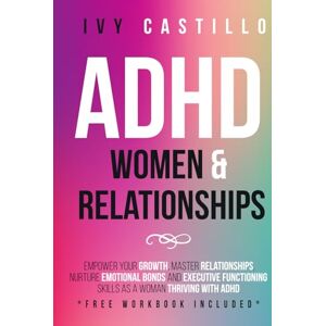 Castillo, Ivy ADHD Women & Relationships: Empower Your Growth, Master Relationships, Nurture Emotional Bonds and Executive Functioning Skills as a Woman Thriving With ADHD Castillo, Ivy ADHD Women & Relationships: Empower Your Growth, Master Relationships, Nurture Emotional Bonds and Executive Functioning Skills as a Woman Thriving With ADHD