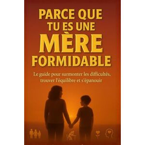 Evrard, Nolan Parce que tu es une mère formidable: Le guide pour surmonter les difficultés, trouver l'équilibre et s'épanouir Evrard, Nolan Parce que tu es une mère formidable: Le guide pour surmonter les difficultés, trouver l'équilibre et s'épanouir