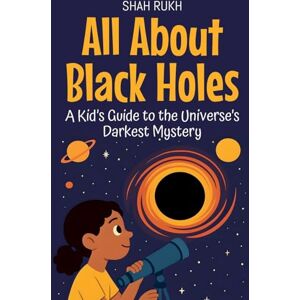 Rukh, Shah All About Black Holes: A Kid's Guide to the Universe's Darkest Mystery: 21 (Learning Books for Kids) Rukh, Shah All About Black Holes: A Kid's Guide to the Universe's Darkest Mystery: 21 (Learning Books for Kids)
