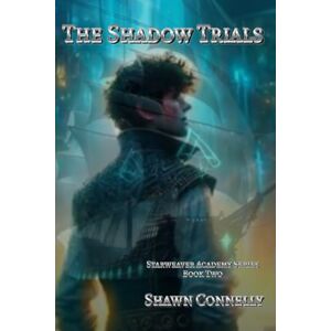 Connelly, Shawn The Shadow Trials: Starweaver Academy Book Two: 2 Connelly, Shawn The Shadow Trials: Starweaver Academy Book Two: 2
