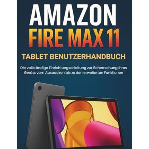 STRICKLAND, MURRAY Amazon Fire Max 11 Tablet Benutzerhandbuch: Die vollständige Einrichtungsanleitung zur Beherrschung Ihres Geräts vom Auspacken bis zu den erweiterten Funktionen STRICKLAND, MURRAY Amazon Fire Max 11 Tablet Benutzerhandbuch: Die vollständige Einrichtungsanleitung zur Beherrschung Ihres Geräts vom Auspacken bis zu den erweiterten Funktionen