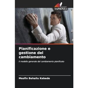 Kebede, Mesfin Behailu Pianificazione e gestione del cambiamento: Il modello generale del cambiamento pianificato Kebede, Mesfin Behailu Pianificazione e gestione del cambiamento: Il modello generale del cambiamento pianificato