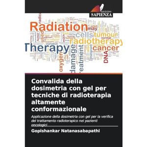 Natanasabapathi, Gopishankar Convalida della dosimetria con gel per tecniche di radioterapia altamente conformazionale: Applicazione della dosimetria con gel per la verifica del trattamento radioterapico nei pazienti oncologici Natanasabapathi, Gopishankar Convalida della dosimetria con gel per tecniche di radioterapia altamente conformazionale: Applicazione della dosimetria con gel per la verifica del trattamento radioterapico nei pazienti oncologici