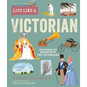 Claire Saunders Live Like A Victorian: Discovering the Secrets of the Victorians Claire Saunders Live Like A Victorian: Discovering the Secrets of the Victorians