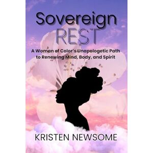 NEWSOME, KRISTEN Sovereign Rest: A Woman of Color's Unapologetic Path to Renewing Mind, Body and Spirit (Unapologetic Women's Leadership Series) NEWSOME, KRISTEN Sovereign Rest: A Woman of Color's Unapologetic Path to Renewing Mind, Body and Spirit (Unapologetic Women's Leadership Series)