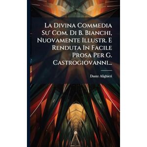 Alighieri, Dante La Divina Commedia Su' Com. Di B. Bianchi, Nuovamente Illustr. E Renduta In Facile Prosa Per G. Castrogiovanni... Alighieri, Dante La Divina Commedia Su' Com. Di B. Bianchi, Nuovamente Illustr. E Renduta In Facile Prosa Per G. Castrogiovanni...