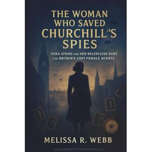 Webb, Melissa R. The Woman Who Saved Churchill's Spies: Vera Atkins and Her Relentless Hunt for Britain's Lost Female Agents (Beacons in the Dark: Holocaust Rescuers) Webb, Melissa R. The Woman Who Saved Churchill's Spies: Vera Atkins and Her Relentless Hunt for Britain's Lost Female Agents (Beacons in the Dark: Holocaust Rescuers)