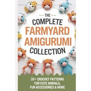 Keith Horner, Brian The Complete Farmyard Amigurumi Collection: 20+ Crochet Patterns for Cute Animals, Fun Accessories & More Keith Horner, Brian The Complete Farmyard Amigurumi Collection: 20+ Crochet Patterns for Cute Animals, Fun Accessories & More