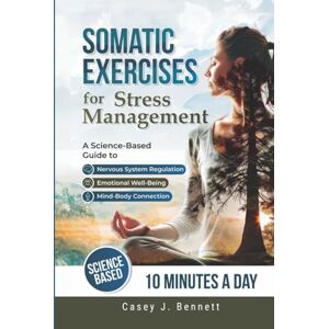 Bennett, Casey J. Somatic Exercises for Stress Management: A Science-Based Guide to Nervous System Regulation, Emotional Well-Being, and the Mind-Body Connection Bennett, Casey J. Somatic Exercises for Stress Management: A Science-Based Guide to Nervous System Regulation, Emotional Well-Being, and the Mind-Body Connection