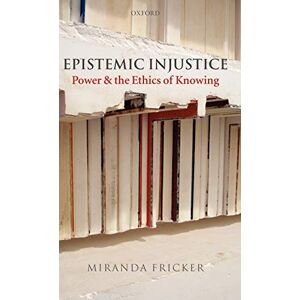 Fricker, Miranda Epistemic Injustice: Power and the Ethics of Knowing Fricker, Miranda Epistemic Injustice: Power and the Ethics of Knowing