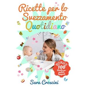Croscini, Sara Ricette per lo Svezzamento Quotidiano: Oltre 70 ricette facili per bambini 6–24 mesi, menu settimanali e consigli pratici per uno svezzamento sereno e pasti in famiglia senza stress Croscini, Sara Ricette per lo Svezzamento Quotidiano: Oltre 70 ricette facili per bambini 6–24 mesi, menu settimanali e consigli pratici per uno svezzamento sereno e pasti in famiglia senza stress