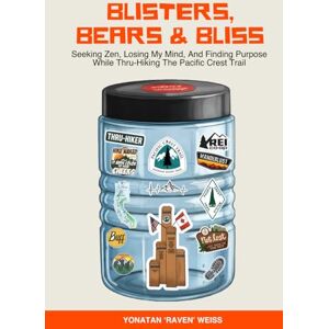 Weiss, Yonatan 'Raven‘ Blisters, Bears, and Bliss: Seeking Zen, Losing My Mind, & Finding Purpose While Thru-Hiking the Pacific Crest Trail Weiss, Yonatan 'Raven‘ Blisters, Bears, and Bliss: Seeking Zen, Losing My Mind, & Finding Purpose While Thru-Hiking the Pacific Crest Trail