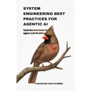 Whitcombe, Theodore system engineering best practices for agentic ai: optimize and scale multi agent llm workflows Whitcombe, Theodore system engineering best practices for agentic ai: optimize and scale multi agent llm workflows