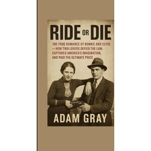 GRAY, ADAM Ride or Die: The True Romance of Bonnie and Clyde — How Two Lovers Defied the Law, Captured America’s Imagination, and Paid the Ultimate Price GRAY, ADAM Ride or Die: The True Romance of Bonnie and Clyde — How Two Lovers Defied the Law, Captured America’s Imagination, and Paid the Ultimate Price