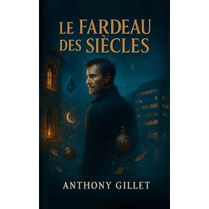 Gillet, Anthony Le fardeau des siècles Gillet, Anthony Le fardeau des siècles