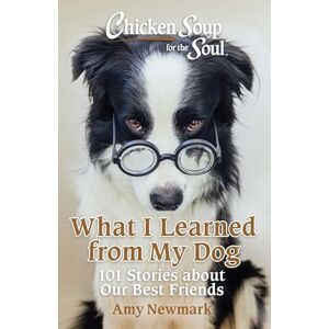 Newmark, Amy Chicken Soup for the Soul: What I Learned from My Dog: 101 Stories about Our Best Friends Newmark, Amy Chicken Soup for the Soul: What I Learned from My Dog: 101 Stories about Our Best Friends