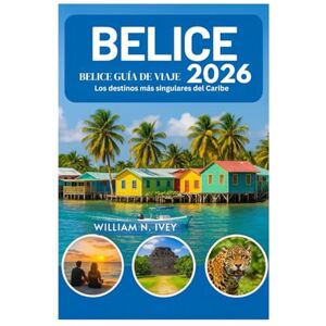 Ivey, William N. BELICE GUÍA DE VIAJE 2026: Los destinos más singulares del Caribe Ivey, William N. BELICE GUÍA DE VIAJE 2026: Los destinos más singulares del Caribe