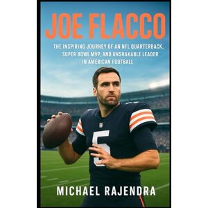 RAJENDRA, MICHAEL JOE FLACCO: The Inspiring Journey of an NFL Quarterback, Super Bowl MVP, and Unshakable Leader in American Football RAJENDRA, MICHAEL JOE FLACCO: The Inspiring Journey of an NFL Quarterback, Super Bowl MVP, and Unshakable Leader in American Football
