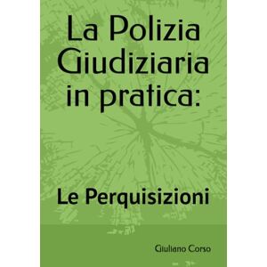 Corso, Giuliano La Polizia Giudiziaria in pratica:: Le Perquisizioni (Manuale pratico di Polizia Giudiziaria ad uso delle forze di polizia) Corso, Giuliano La Polizia Giudiziaria in pratica:: Le Perquisizioni (Manuale pratico di Polizia Giudiziaria ad uso delle forze di polizia)