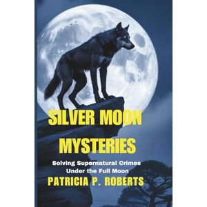 Roberts Silver Moon Mysteries: Solving Supernatural Crimes Under the Full Moon (The Werewolf Detective Chronicles) Roberts Silver Moon Mysteries: Solving Supernatural Crimes Under the Full Moon (The Werewolf Detective Chronicles)