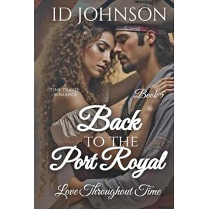 Johnson, ID Back to Port Royal: a Time Travel Romance: A Time Travel Romance: Love Throughout Time Book 5 Johnson, ID Back to Port Royal: a Time Travel Romance: A Time Travel Romance: Love Throughout Time Book 5
