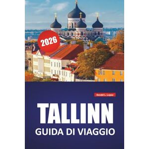 Lopez, Gerald L. TALLINN GUIDA DI VIAGGIO 2026: Strade medievali, passeggiate sul mare, cucina locale, musei e consigli di viaggio essenziali per esplorare la capitale dell'Estonia Lopez, Gerald L. TALLINN GUIDA DI VIAGGIO 2026: Strade medievali, passeggiate sul mare, cucina locale, musei e consigli di viaggio essenziali per esplorare la capitale dell'Estonia