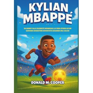 Cooper, Donald M. Biografia di Kylian Mbappé: Da Bondy alla celebrità mondiale: la vera storia di un giovane sognatore diventato leggenda del calcio Cooper, Donald M. Biografia di Kylian Mbappé: Da Bondy alla celebrità mondiale: la vera storia di un giovane sognatore diventato leggenda del calcio