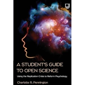 Pennington, Charlotte R. A Student's Guide to Open Science: Using the Replication Crisis to Reform Psychology Pennington, Charlotte R. A Student's Guide to Open Science: Using the Replication Crisis to Reform Psychology