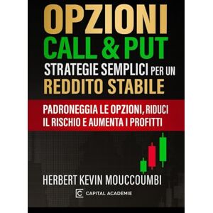 MOUCKOUMBI, Herbert Kevin Opzioni Call & Put: Strategie Semplici per un Reddito Stabile: Padroneggia le opzioni, riduci il rischio e aumenta i profitti MOUCKOUMBI, Herbert Kevin Opzioni Call & Put: Strategie Semplici per un Reddito Stabile: Padroneggia le opzioni, riduci il rischio e aumenta i profitti