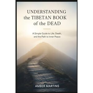Martins, Amber Understanding the Tibetan Book of the Dead: A Simple Guide to Life, Death, and the Path to Inner Peace Martins, Amber Understanding the Tibetan Book of the Dead: A Simple Guide to Life, Death, and the Path to Inner Peace