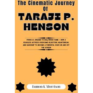 Morrison, Damon K. The Cinematic Journey Of Taraji P. Henson: From D.C. Dreams to Hollywood Fame — How a Fearless Actress Overcame Rejection, Heartbreak, and Hardship to Become a Powerful Voice On and Off the Screen Morrison, Damon K. The Cinematic Journey Of Taraji P. Henson: From D.C. Dreams to Hollywood Fame — How a Fearless Actress Overcame Rejection, Heartbreak, and Hardship to Become a Powerful Voice On and Off the Screen