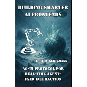 Kertzmann, Timothy Building Smarter AI Frontends: AG-UI Protocol for Real-Time Agent-User Interaction Kertzmann, Timothy Building Smarter AI Frontends: AG-UI Protocol for Real-Time Agent-User Interaction