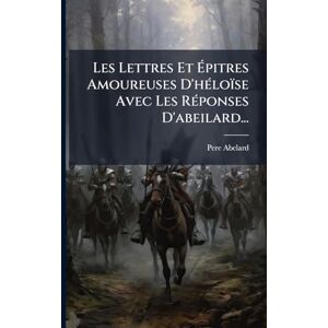 Abelard, Pere Les Lettres Et Épitres Amoureuses D'hÃ(c)loïse Avec Les RÃ(c)ponses D'abeilard... Abelard, Pere Les Lettres Et Épitres Amoureuses D'hÃ(c)loïse Avec Les RÃ(c)ponses D'abeilard...