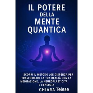 Telese, Chiara Il Potere della Mente Quantica:: Scopri il Metodo Joe Dispenza per Trasformare la Tua Vita con la Neuroplasticità, la Meditazione e la Scienza dell’Energia Telese, Chiara Il Potere della Mente Quantica:: Scopri il Metodo Joe Dispenza per Trasformare la Tua Vita con la Neuroplasticità, la Meditazione e la Scienza dell’Energia
