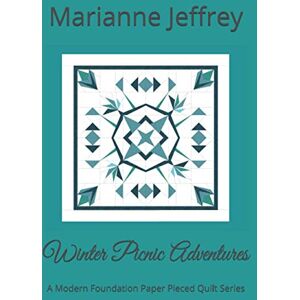 Jeffrey, Marianne G Winter Picnic Adventures: A Modern Foundation Paper Pieced Quilt Series Jeffrey, Marianne G Winter Picnic Adventures: A Modern Foundation Paper Pieced Quilt Series