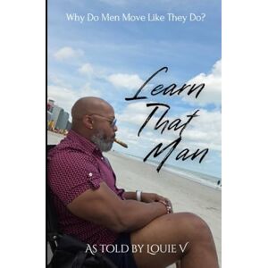 V, Louie Learn That Man: Why Men Move The Way They Do! V, Louie Learn That Man: Why Men Move The Way They Do!