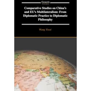 Yiwei, Wang Comparative Studies on China’s and EU’s Multilateralism: From Diplomatic Practice to Diplomatic Philosophy Yiwei, Wang Comparative Studies on China’s and EU’s Multilateralism: From Diplomatic Practice to Diplomatic Philosophy
