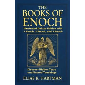 K. Hartman, Elias The Books of Enoch: Illustrated Deluxe Edition with 1 Enoch, 2 Enoch, and 3 Enoch: Discover Hidden Texts and Sacred Teachings K. Hartman, Elias The Books of Enoch: Illustrated Deluxe Edition with 1 Enoch, 2 Enoch, and 3 Enoch: Discover Hidden Texts and Sacred Teachings