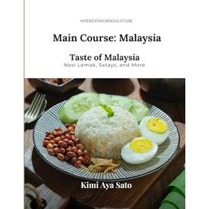 Sato, Kimi Aya Main Course: Malaysia: Taste of Malaysia: Nasi Lemak, Satays, and More Sato, Kimi Aya Main Course: Malaysia: Taste of Malaysia: Nasi Lemak, Satays, and More