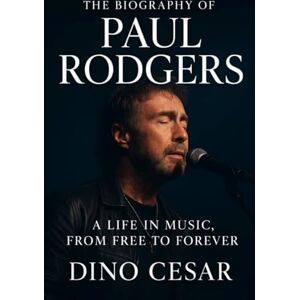 Cesar, Dino The Biography of Paul Rodgers: A Life in Music, From Free to Forever Cesar, Dino The Biography of Paul Rodgers: A Life in Music, From Free to Forever