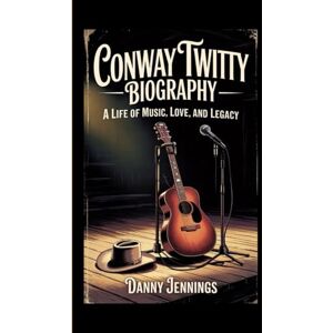 Jennings, Danny CONWAY TWITTY BIOGRAPHY: A Life of Music, Love, and Legacy Jennings, Danny CONWAY TWITTY BIOGRAPHY: A Life of Music, Love, and Legacy