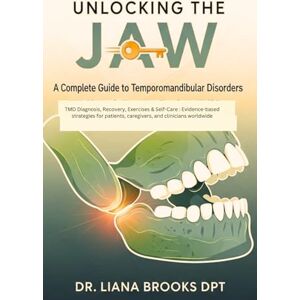Brooks DPT, Dr Liana Unlocking the Jaw: A Complete Guide to Temporomandibular Disorders: TMD Diagnosis, Recovery, Exercises & Self-Care : Evidence-based strategies for patients, caregivers, and clinicians worldwide Brooks DPT, Dr Liana Unlocking the Jaw: A Complete Guide to Temporomandibular Disorders: TMD Diagnosis, Recovery, Exercises & Self-Care : Evidence-based strategies for patients, caregivers, and clinicians worldwide
