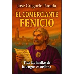 PARADA, José Gregorio EL COMERCIANTE FENICIO: Tras las huellas de la lengua castellana PARADA, José Gregorio EL COMERCIANTE FENICIO: Tras las huellas de la lengua castellana
