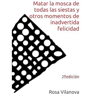 Vilanova, Rosa Matar la mosca de todas las siestas y otros momentos de inadvertida felicidad: 2º edición Vilanova, Rosa Matar la mosca de todas las siestas y otros momentos de inadvertida felicidad: 2º edición