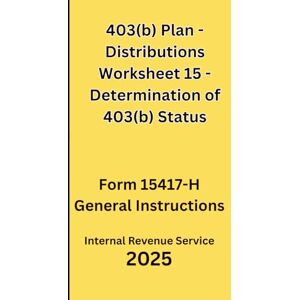 IRS, Internal Revenue Service 403(b) Plan Distributions Worksheet 15 Determination of 403(b) Status: Form 15417-H General Instructions 2025 IRS, Internal Revenue Service 403(b) Plan Distributions Worksheet 15 Determination of 403(b) Status: Form 15417-H General Instructions 2025
