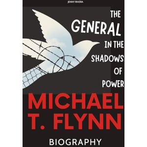 Rivera, Jenny Michael T. Flynn Biography: The General in the Shadows of Power Rivera, Jenny Michael T. Flynn Biography: The General in the Shadows of Power