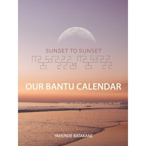 Batakane, Yahunde SUNSET TO SUNSET OUR BANTU CALENDAR: Research and Information, Scriptural References from a Bantu Hebrew Perspective, Includes 2 Year Calendar ("MY PEOPLE WHO ARE CALLED BY MY NAME") Batakane, Yahunde SUNSET TO SUNSET OUR BANTU CALENDAR: Research and Information, Scriptural References from a Bantu Hebrew Perspective, Includes 2 Year Calendar ("MY PEOPLE WHO ARE CALLED BY MY NAME")